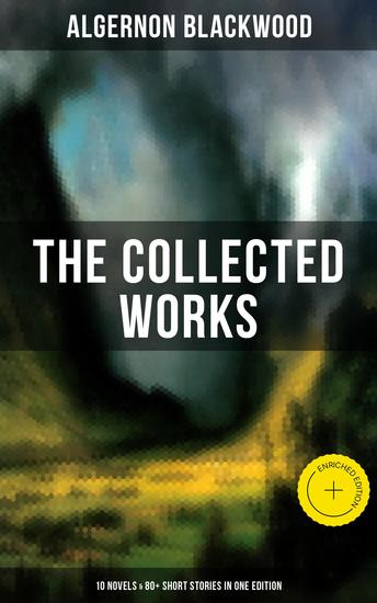 The Collected Works of Algernon Blackwood (10 Novels & 80+ Short Stories in One Edition) - Enriched edition - cover