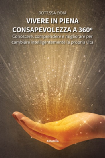 Vivere in piena consapevolezza a 360º - Conoscere comprendere e migliorare per cambiare intelligentemente la propria vita - cover