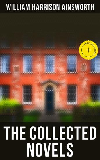 The Collected Novels - Enriched edition The Lancashire Witches Rookwood Jack Sheppard The Tower of London Guy Fawkes Windsor Castle… - cover