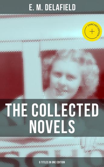 THE COLLECTED NOVELS OF E M DELAFIELD (6 Titles in One Edition) - Enriched edition Zella Sees Herself The War Workers Consequences Tension The Heel of Achilles & Humbug - cover