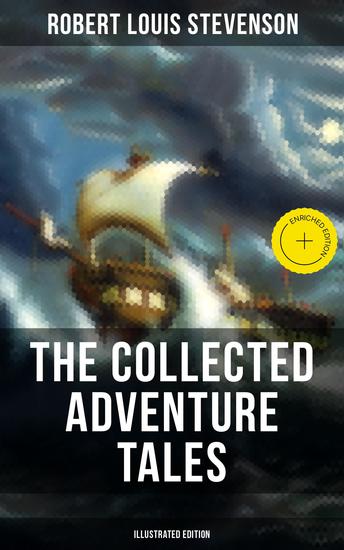 The Collected Adventure Tales of R L Stevenson (Illustrated Edition) - Enriched edition The Black Arrow: A Tale of the Two Roses The Adventure of Prince Florizel and a Detective… - cover