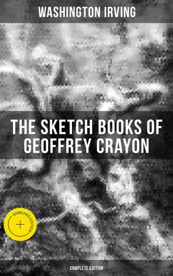 The Sketch Books of Geoffrey Crayon (Complete Edition) - Enriched edition The Legend of Sleepy Hollow Rip Van Winkle The Voyage Roscoe A Royal Poet… (Illustrated) - cover