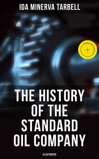 The History of the Standard Oil Company (Illustrated) - Enriched edition The Exposure of Immoral and Illegal Business of John D Rockefeller the Richest Figure in American History - cover