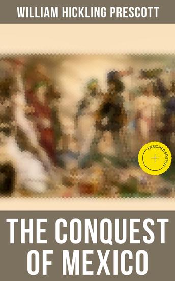 The Conquest of Mexico - Enriched edition The History of Aztec Empire & The Spanish Conquest - cover