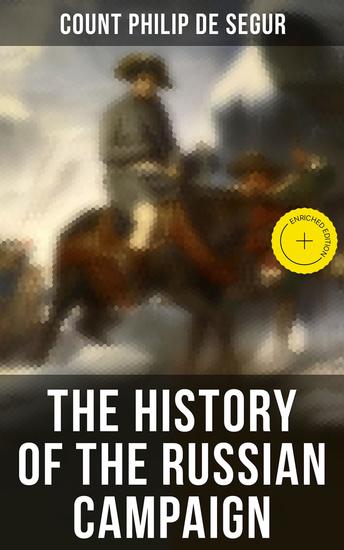 The History of the Russian Campaign - Enriched edition Undertaken by the Emperor Napoleon in the Year 1812 - cover