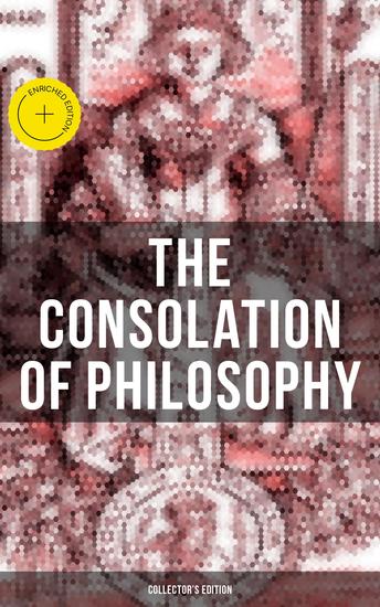 THE CONSOLATION OF PHILOSOPHY (Collector's Edition) - Enriched edition Including Three Different Translations by James Cooper and Sedgefield - cover