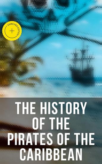 The History of the Pirates of the Caribbean - Enriched edition History of Piracy & True Accounts of the Most Notorious Pirates - cover