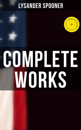 Complete Works - Enriched edition The Unconstitutionality of Slavery No Treason: The Constitution of No Authority Natural Law… - cover
