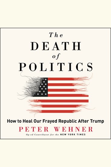The Death of Politics - How to Heal Our Frayed Republic After Trump - cover