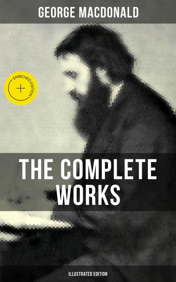 The Complete Works of George MacDonald (Illustrated Edition) - Enriched edition The Princess and the Goblin Phantastes At the Back of the North Wind Lilith… - cover