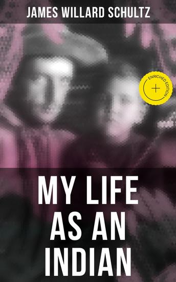 MY LIFE AS AN INDIAN - Enriched edition The Story of a Red Woman and a White Man in the Lodges of the Blackfeet - cover