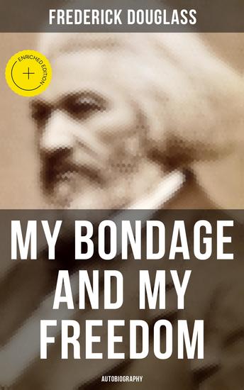 My Bondage and My Freedom (Autobiography) - Enriched edition Part I – Life as a Slave; Part II – Life as a Freeman - cover