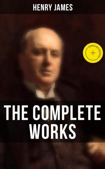 The Complete Works of Henry James - Enriched edition Novels Short Stories Personal Memoirs Plays and Essays (Including The Portrait of a Lady The Wings of the Dove What Maisie Knew…) - cover