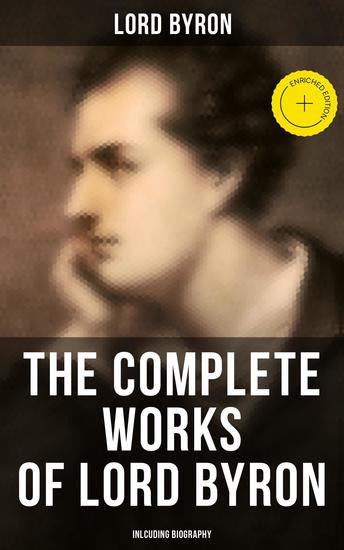 The Complete Works of Lord Byron (Inlcuding Biography) - Enriched edition Manfred Cain The Prophecy of Dante The Prisoner of Chillon Fugitive Pieces Childe Harold… - cover