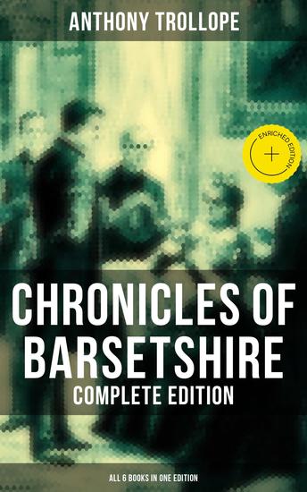 Chronicles of Barsetshire - Complete Edition (All 6 Books in One Edition) - Enriched edition The Warden Barchester Towers Doctor Thorne Framley Parsonage The Small House at Allington… - cover