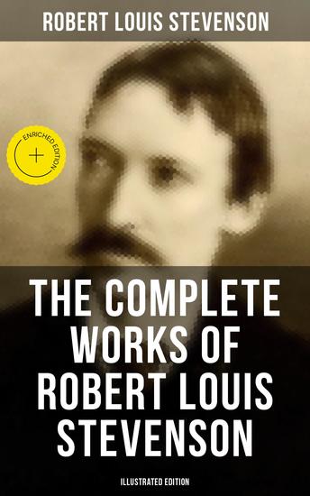 The Complete Works of Robert Louis Stevenson (Illustrated Edition) - Enriched edition Novels Short Stories Poems Plays Memoirs Travel Sketches Letters and Essays - cover