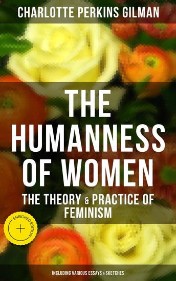 The Humanness of Women: The Theory & Practice of Feminism (Including Various Essays & Sketches) - Enriched edition - cover