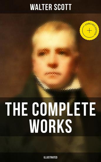 The Complete Works of Sir Walter Scott (Illustrated) - Enriched edition Novels Short Stories Poetry Memoirs & Letters - cover