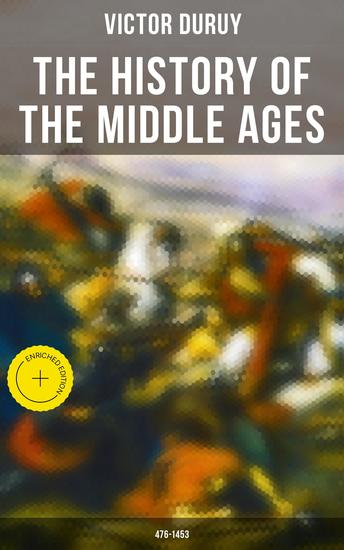 The History of the Middle Ages: 476-1453 - Enriched edition From the Fall of Ancient Rome in 476 until the Fall of Constantinople and Final Destruction of the Eastern Roman Empire in 1453 - cover