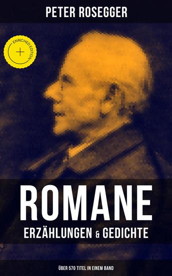 Peter Rosegger: Romane Erzählungen & Gedichte (Über 570 Titel in einem Band) - Bereicherte Ausgabe Als ich noch der Waldbauernbub war Waldheimat Die Schriften des Waldschulmeisters - cover