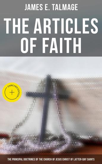 The Articles of Faith: The Principal Doctrines of the Church of Jesus Christ of Latter-Day Saints - Enriched edition Lectures on - cover