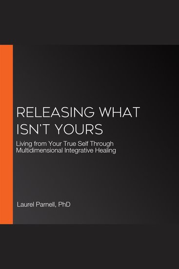 Releasing What Isn't Yours - Living from Your True Self Through Multidimensional Integrative Healing - cover