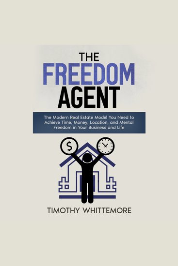 The Freedom Agent - The Modern Real Estate Model You Need to Achieve Time Money Location and Mental Freedom in Your Business and Life - cover