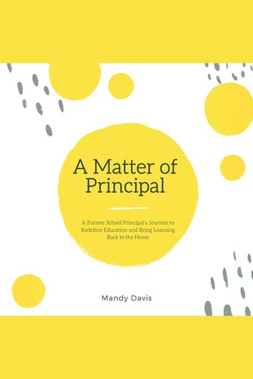 A Matter of Principal - A Former School Principal's Journey to Redefine Education and Bring Learning Back to the Home - cover