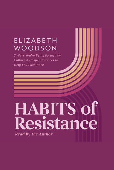 Habits of Resistance - 7 Ways You're Being Formed By Culture and Gospel Practices to Help You Push Back - cover