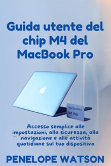 Guida utente del chip M4 del MacBook Pro - Accesso semplice alle impostazioni alla sicurezza alla navigazione e alle attività quotidiane sul tuo dispositivo - cover