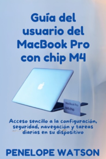 Guía del usuario del MacBook Pro con chip M4 - Acceso sencillo a la configuración seguridad navegación y tareas diarias en su dispositivo - cover