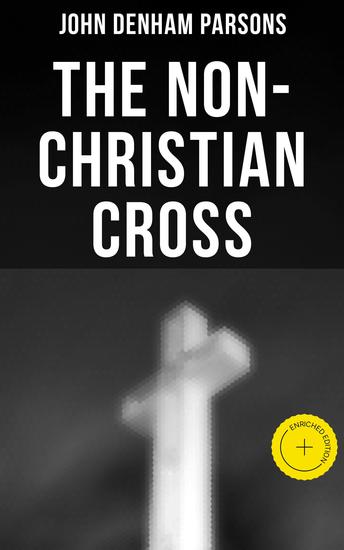 The Non-Christian Cross - Enriched edition An Enquiry Into the Origin and History of the Symbol Adopted as That the Symbol of Christianity - cover