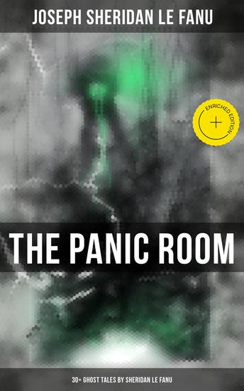 THE PANIC ROOM: 30+ Ghost Tales by Sheridan Le Fanu - Enriched edition Madam Crowl's Ghost Carmilla The Ghost and the Bonesetter Schalken the Painter The Haunted Baronet The Familiar Green Tea… - cover