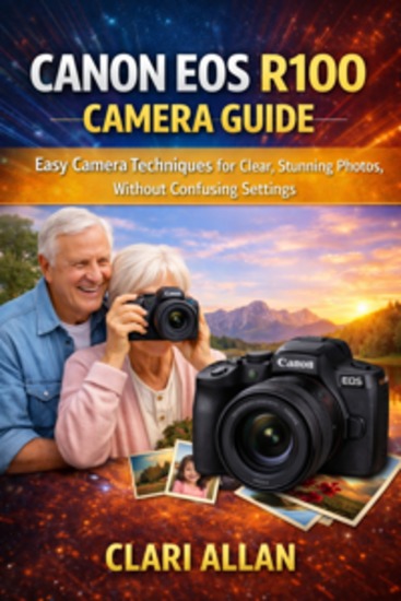Canon EOS R100 Camera Guide For Seniors - A Calm and Easy Guide to Learning Camera Controls Understanding Display Screens Taking Clear Photos Adjusting Simple Settings and Using the Device Comfortably - cover