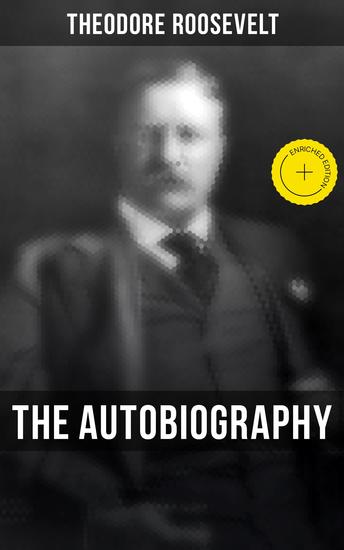 Theodore Roosevelt: The Autobiography - Enriched edition Boyhood and Youth Education Political Ideals Political Career Military Career… - cover