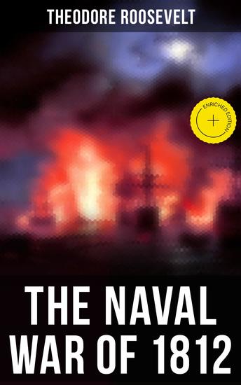 The Naval War of 1812 - Enriched edition Historical Account of the Conflict between the United States and the United Kingdom - cover