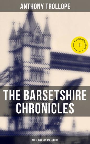 The Barsetshire Chronicles - All 6 Books in One Edition - Enriched edition The Warden Barchester Towers Doctor Thorne Framley Parsonage The Small House at Allington & The Last Chronicle of Barset - cover