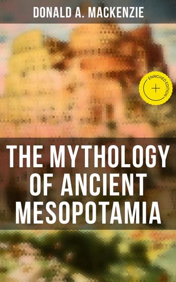 The Mythology of Ancient Mesopotamia - Enriched edition The Legends of Babylonia and Assyria - cover