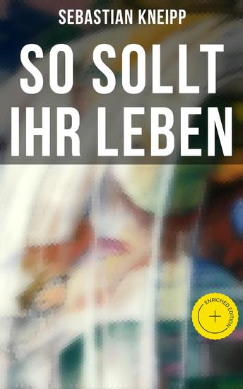 So sollt ihr leben - Bereicherte Ausgabe Winke und Ratschläge für Gesunde und Kranke zu einer einfachen vernünftigen Lebensweise und einer naturgemäßen Heilmethode - cover