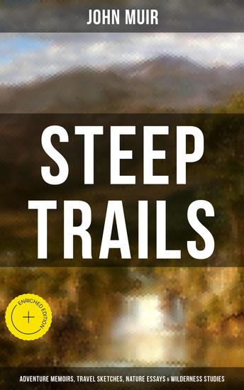STEEP TRAILS: Adventure Memoirs Travel Sketches Nature Essays & Wilderness Studies - Enriched edition California - Utah - Nevada - Washington - Oregon - The Grand Canyon - cover