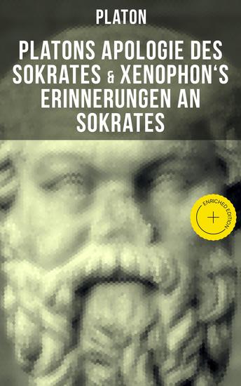 Platons Apologie des Sokrates & Xenophon's Erinnerungen an Sokrates - Bereicherte Ausgabe Sokrates: Der Mann und die Philosophie - Das literarische Porträt des Sokrates von seinen Schülern - cover