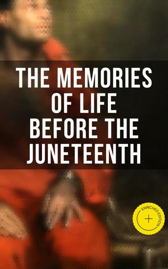 The Memories of Life Before the Juneteenth - Enriched edition Memoirs Interviews Testimonies Studies Novels Official Records on Slavery and Abolitionism - cover