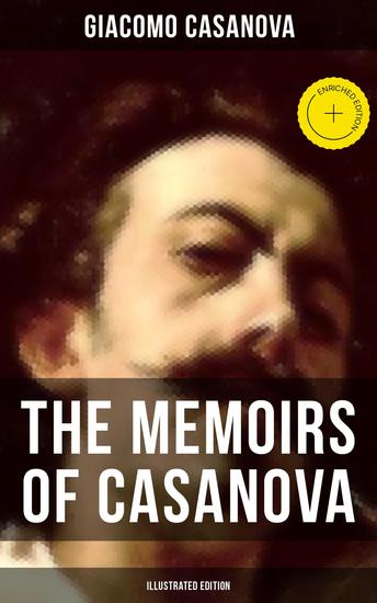 The Memoirs of Casanova (Illustrated Edition) - Enriched edition The Incredible Life of Giacomo Casanova – Lover Spy Actor Clergymen Officer & Brilliant Con Artist - cover