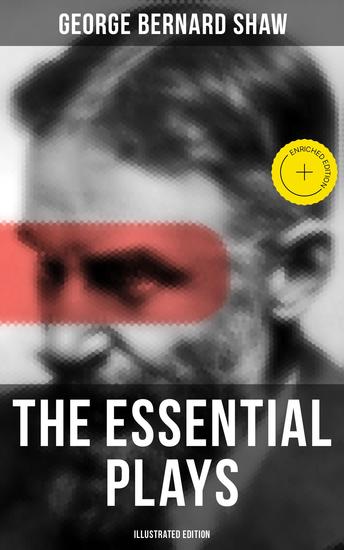 The Essential Plays of George Bernard Shaw (Illustrated Edition) - Enriched edition Including Pygmalion Macbeth Skit Caesar and Cleopatra Arms and The Man Man and Superman… - cover
