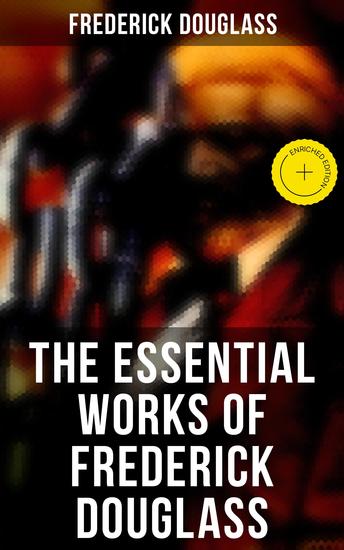 The Essential Works of Frederick Douglass - Enriched edition Collected Works - cover