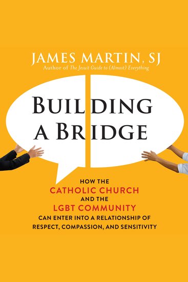 Building a Bridge - How the Catholic Church and the LGBT Community Can Enter into a Relationship of Respect Compassion and Sensitivity - cover