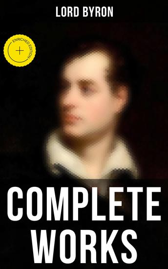 Complete Works - Enriched edition Poetry Plays Letters and Biographies: Don Juan Childe Harold's Pilgrimage Manfred Cain… - cover