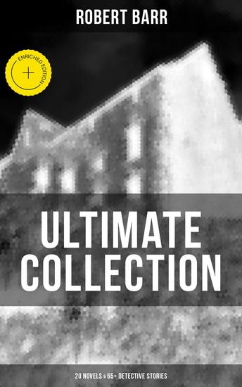 Robert Barr Ultimate Collection: 20 Novels & 65+ Detective Stories - Enriched edition Revenge The Face and the Mask The Sword Maker From Whose Bourne Jennie Baxter - cover