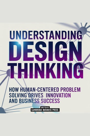 Understanding Design Thinking - How Human-Centered Problem Solving Drives Innovation And Business Success - cover