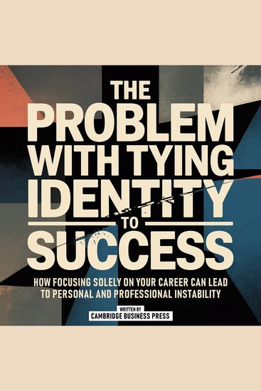 The Problem With Tying Identity To Success - How Focusing Solely On Your Career Can Lead To Personal And Professional Instability - cover